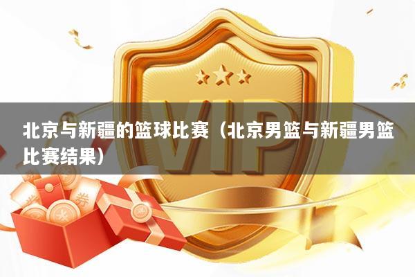 北京与新疆的篮球比赛（北京男篮与新疆男篮比赛结果）