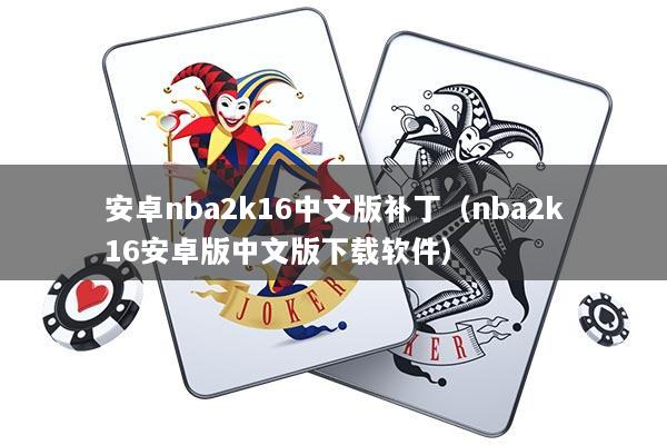 安卓nba2k16中文版补丁（nba2k16安卓版中文版下载软件）