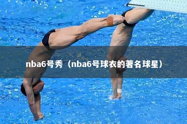nba6号秀(nba6号球衣的著名球星)