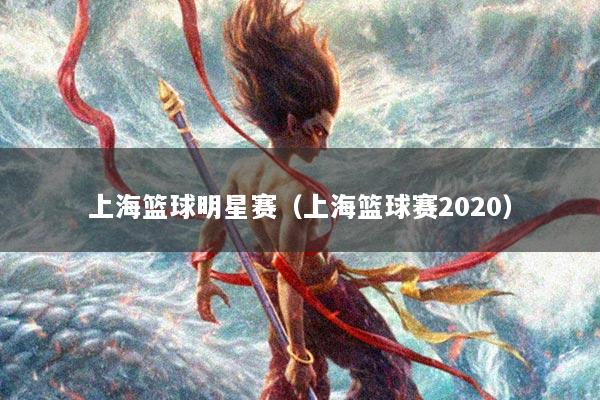 上海篮球明星赛（上海篮球赛2020）