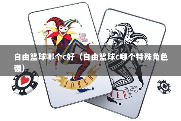 自由篮球哪个c好（自由篮球c哪个特殊角色强）