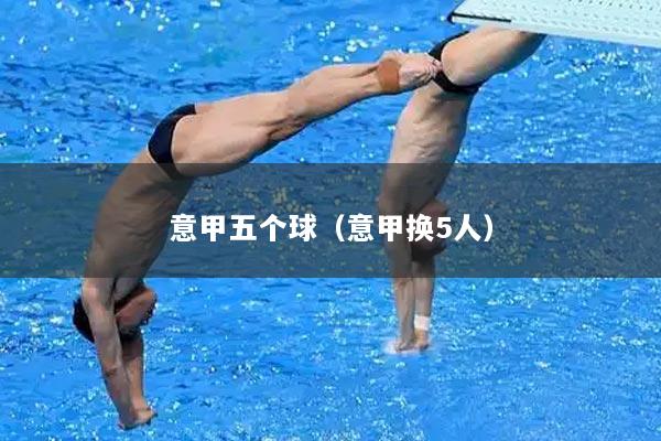 意甲五个球（意甲换5人）