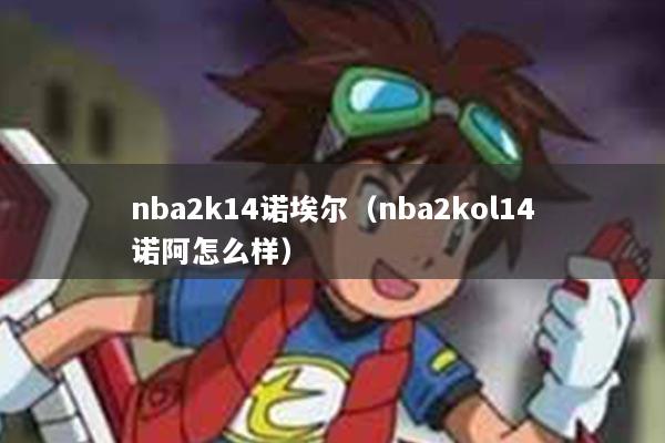 nba2k14诺埃尔（nba2kol14诺阿怎么样）