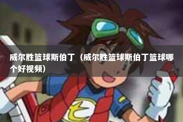 威尔胜篮球斯伯丁（威尔胜篮球斯伯丁篮球哪个好视频）