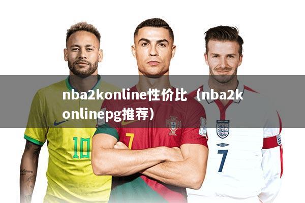 nba2konline性价比（nba2konlinepg推荐）