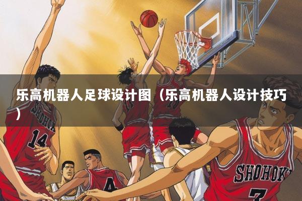 乐高机器人足球设计图（乐高机器人设计技巧）