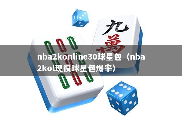 nba2konline30球星包（nba2kol现役球星包爆率）