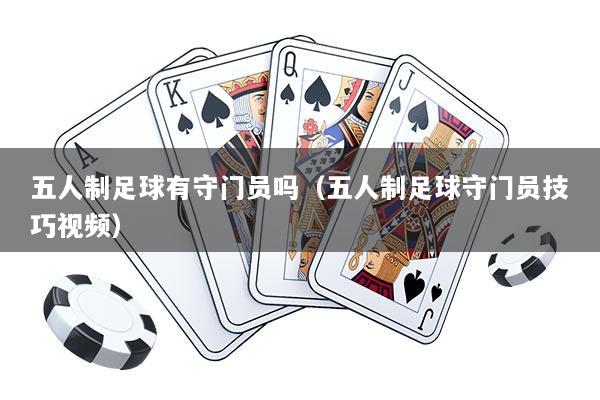 五人制足球有守门员吗（五人制足球守门员技巧视频）