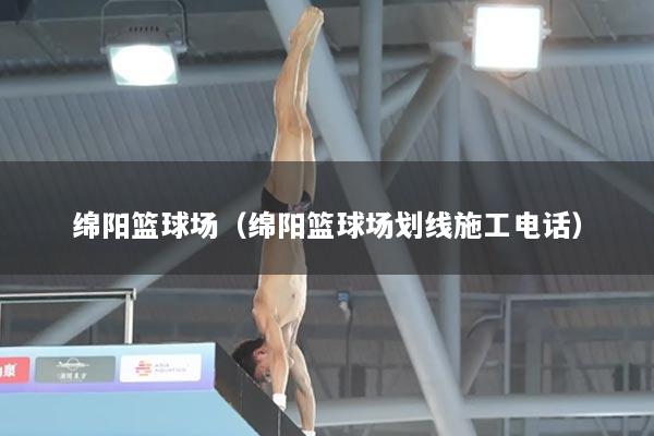 绵阳篮球场（绵阳篮球场划线施工电话）