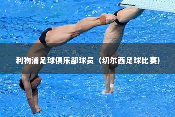 利物浦足球俱乐部球员（切尔西足球比赛）