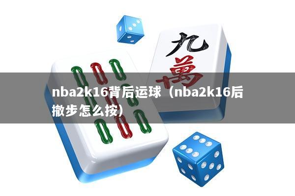 nba2k16背后运球（nba2k16后撤步怎么按）