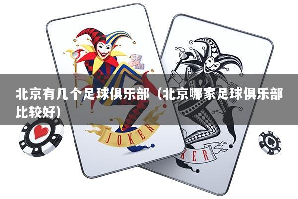 北京有几个足球俱乐部（北京哪家足球俱乐部比较好）
