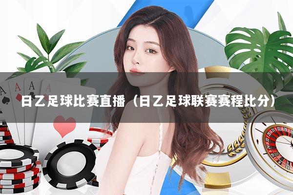 日乙足球比赛直播（日乙足球联赛赛程比分）