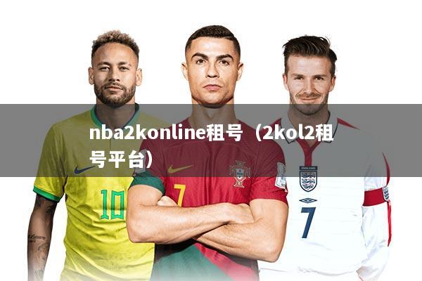 nba2konline租号（2kol2租号平台）