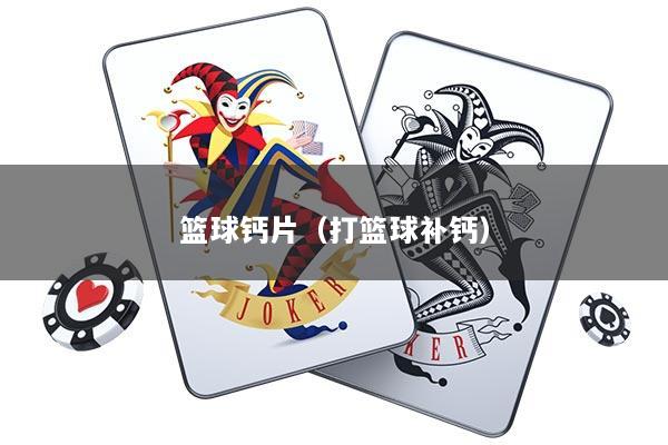 篮球钙片（打篮球补钙）