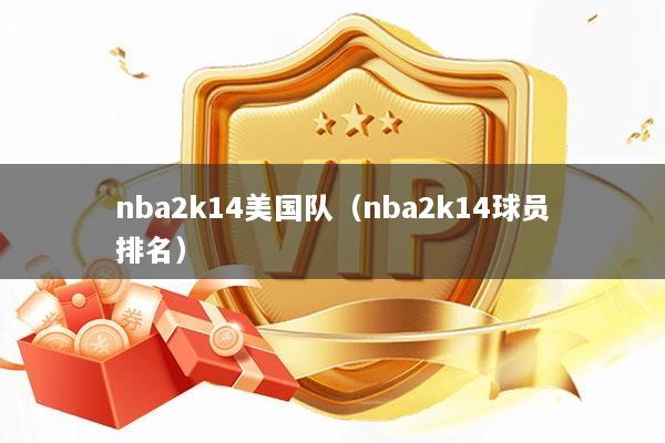 nba2k14美国队（nba2k14球员排名）