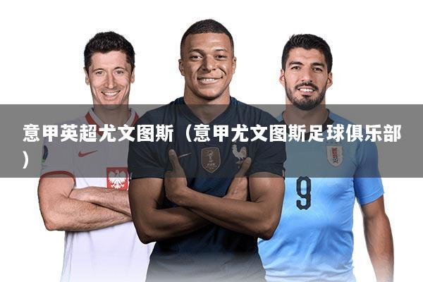 意甲英超尤文图斯（意甲尤文图斯足球俱乐部）