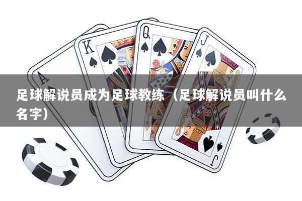 足球解说员成为足球教练（足球解说员叫什么名字）