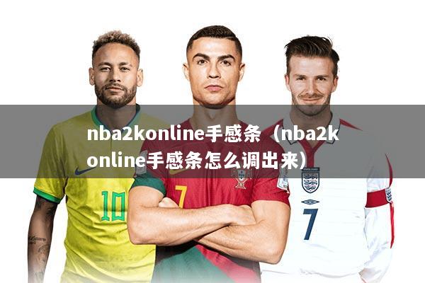 nba2konline手感条（nba2konline手感条怎么调出来）