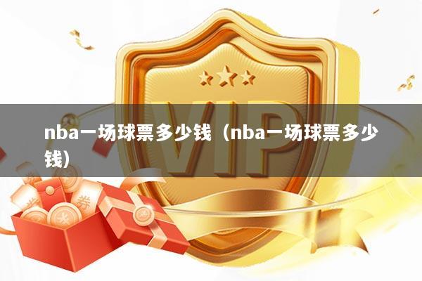 nba一场球票多少钱（nba一场球票多少钱）