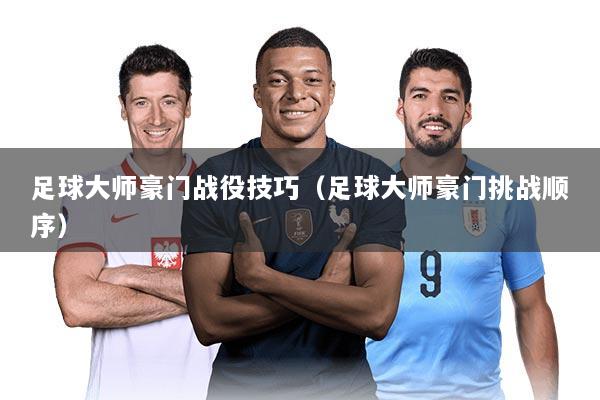 足球大师豪门战役技巧（足球大师豪门挑战顺序）