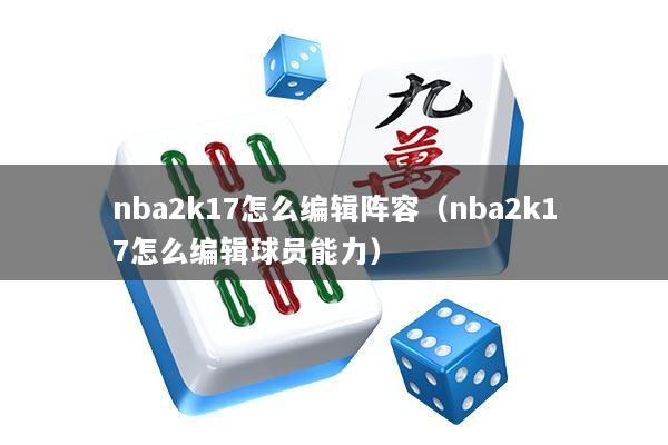 nba2k17怎么编辑阵容（nba2k17怎么编辑球员能力）